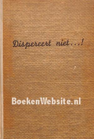 Dispereert niet...! Dispereert niet...!