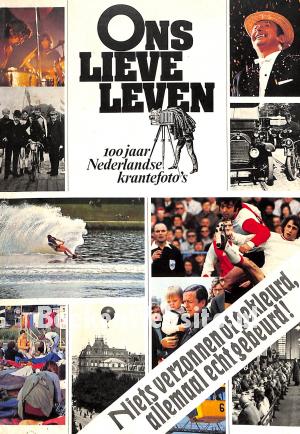 Ons lieve Leven 100 jaar Nederlandse krantefoto's Ons lieve Leven 100 jaar Nederlandse krantefoto's